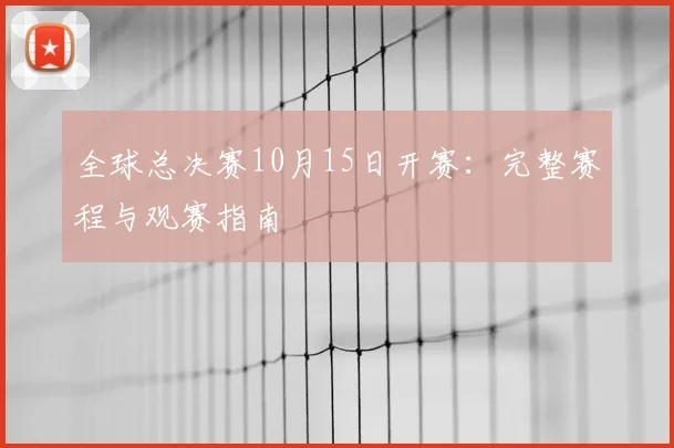 全球总决赛10月15日开赛:完整赛程与观赛指南