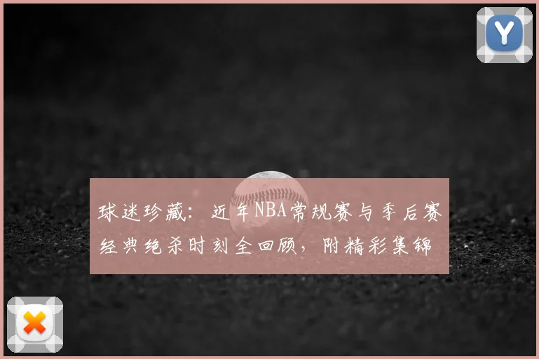 球迷珍藏：近年NBA常规赛与季后赛经典绝杀时刻全回顾，附精彩集锦
