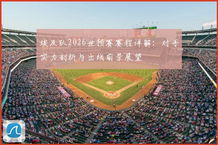 埃及队2026世预赛赛程详解：对手实力剖析与出线前景展望