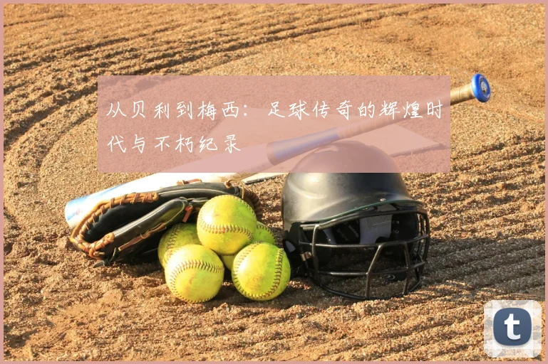 从贝利到梅西：足球传奇的辉煌时代与不朽纪录