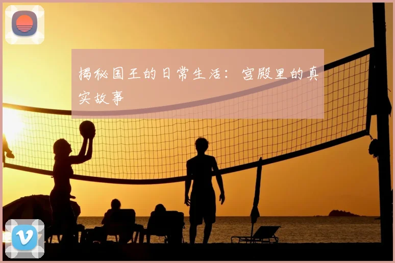 揭秘国王的日常生活：宫殿里的真实故事
