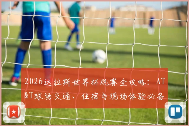 2026达拉斯世界杯观赛全攻略：AT&T球场交通、住宿与现场体验必备贴士