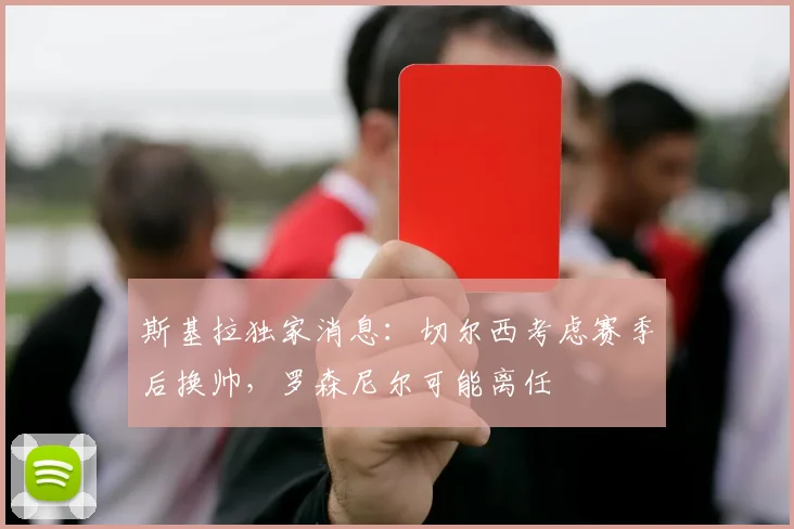 斯基拉独家消息:切尔西考虑赛季后换帅,罗森尼尔可能离任