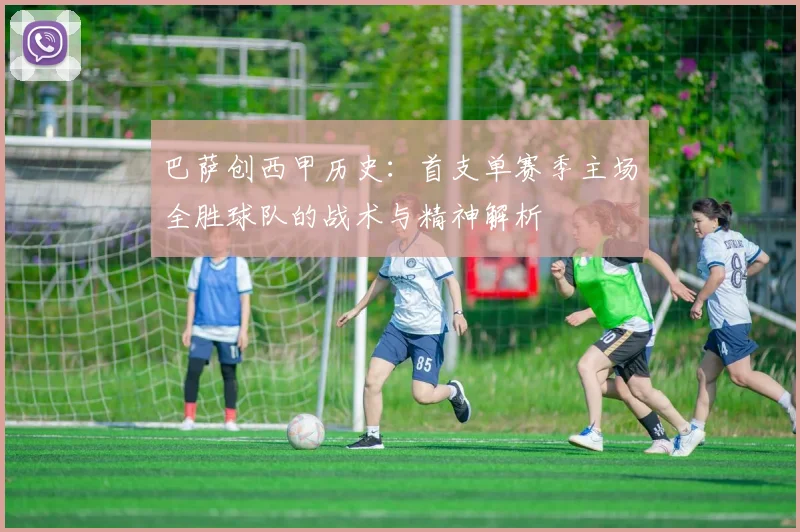 巴萨创西甲历史：首支单赛季主场全胜球队的战术与精神解析