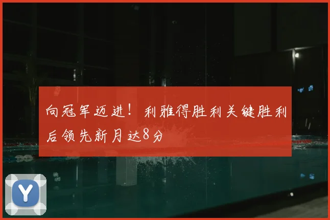 向冠军迈进！利雅得胜利关键胜利后领先新月达8分