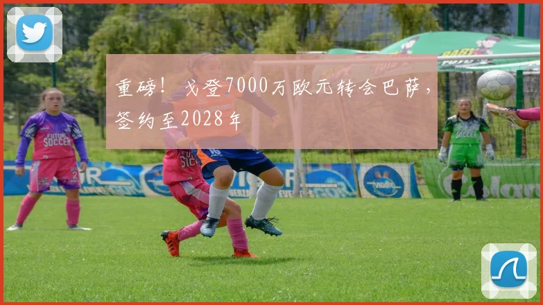 重磅！戈登7000万欧元转会巴萨，签约至2028年