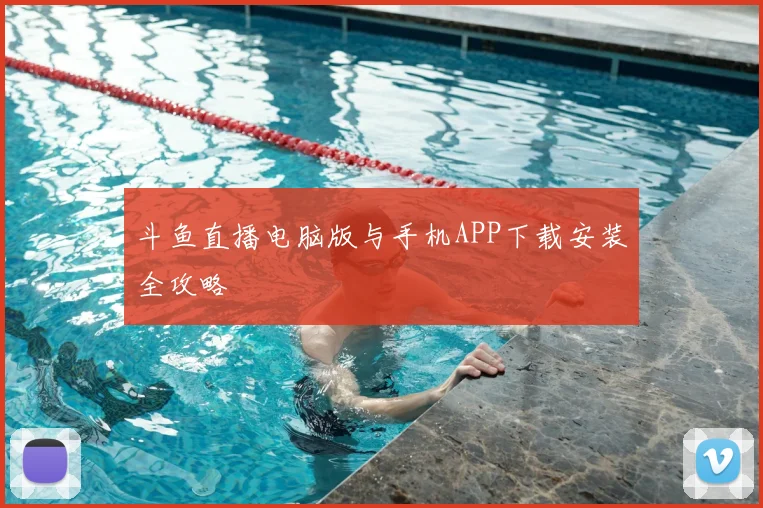 斗鱼直播电脑版与手机APP下载安装全攻略