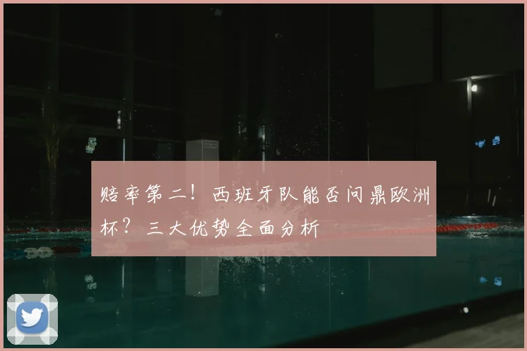 赔率第二！西班牙队能否问鼎欧洲杯？三大优势全面分析