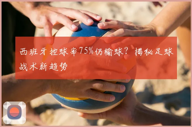 西班牙控球率75%仍输球?揭秘足球战术新趋势