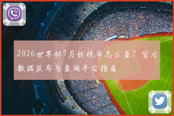 2026世界杯7月收视率怎么查？官方数据发布与查询平台指南